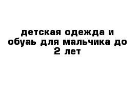 детская одежда и обуаь для мальчика до 2 лет